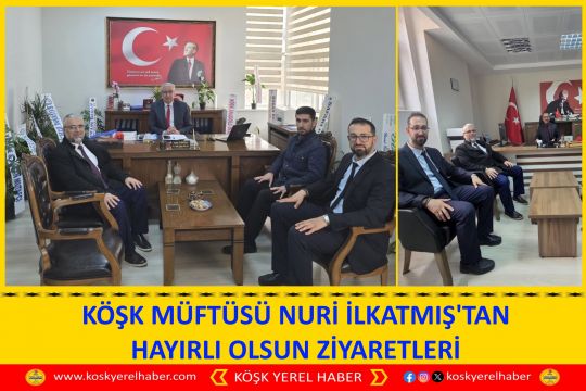 KÖŞK MÜFTÜSÜ NURİ İLKATMIŞ'TAN HAYIRLI OLSUN ZİYARETLERİ