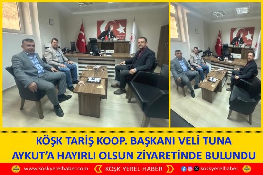 KÖŞK TARİŞ KOOP. BAŞKANI VELİ TUNA AYKUT’A HAYIRLI OLSUN ZİYARETİNDE BULUNDU