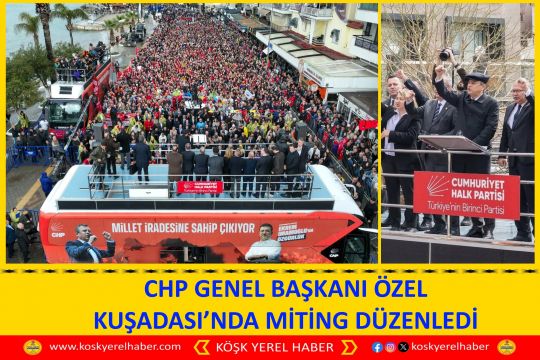 CHP GENEL BAŞKANI ÖZEL KUŞADASI’NDA MİTİNG DÜZENLEDİ