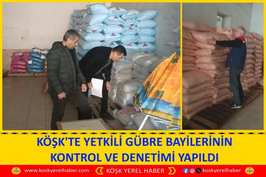 KÖŞK'TE YETKİLİ GÜBRE BAYİLERİNİN KONTROL VE DENETİMİ YAPILDI