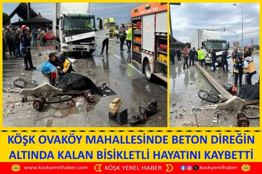 KÖŞK OVAKÖY MAHALLESİNDE BETON DİREĞİN ALTINDA KALAN BİSİKLETLİ HAYATINI KAYBETTİ