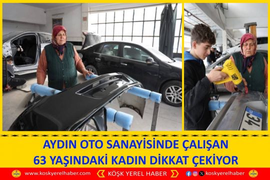 AYDIN OTO SANAYİSİNDE ÇALIŞAN 63 YAŞINDAKİ KADIN DİKKAT ÇEKİYOR