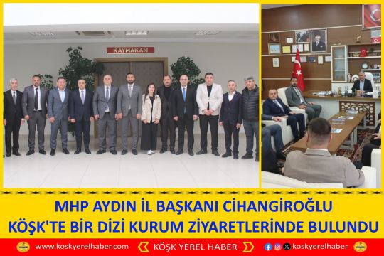 MHP AYDIN İL BAŞKANI CİHANGİROĞLU KÖŞK'TE BİR DİZİ KURUM ZİYARETLERİNDE BULUNDU