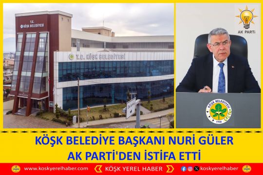 KÖŞK BELEDİYE BAŞKANI NURİ GÜLER AK PARTİ'DEN İSTİFA ETTİ