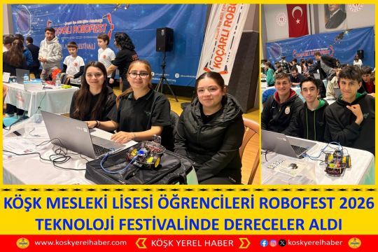 KÖŞK MESLEKİ LİSESİ ÖĞRENCİLERİ ROBOFEST 2026 TEKNOLOJİ FESTİVALİNDE DERECELER ALDI