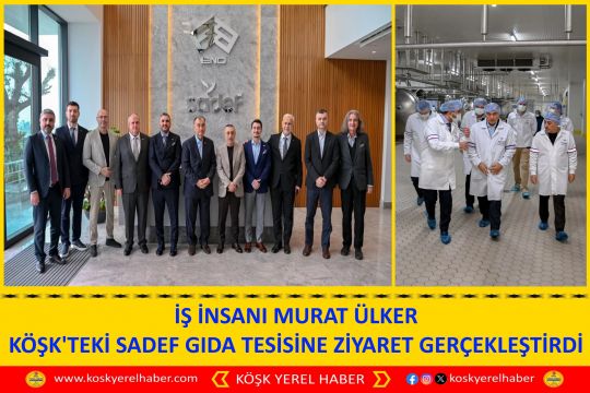 İŞ İNSANI MURAT ÜLKER KÖŞK'TEKİ SADEF GIDA TESİSİNE ZİYARET GERÇEKLEŞTİRDİ