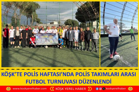 KÖŞK’TE POLİS HAFTASI’NDA POLİS TAKIMLARI ARASI FUTBOL TURNUVASI DÜZENLENDİ