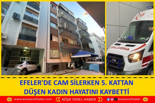 EFELER'DE CAM SİLERKEN 5. KATTAN DÜŞEN KADIN HAYATINI KAYBETTİ