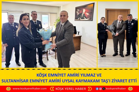 KÖŞK EMNİYET AMİRİ YILMAZ VE SULTANHİSAR EMNİYET AMİRİ  UYSAL KAYMAKAM TAŞ'I ZİYARET ETTİ