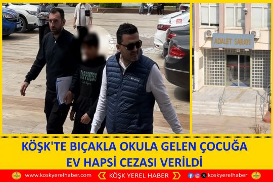 KÖŞK'TE BIÇAKLA OKULA GELEN ÇOCUĞA EV HAPSİ CEZASI VERİLDİ