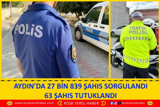 AYDIN’DA 27 BİN 839 ŞAHIS SORGULANDI 63 ŞAHIS TUTUKLANDI