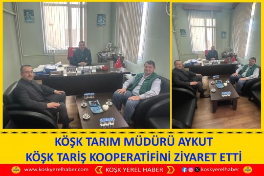 KÖŞK TARIM MÜDÜRÜ AYKUT KÖŞK TARİŞ KOOPERATİFİNİ ZİYARET ETTİ