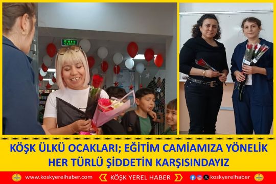 KÖŞK ÜLKÜ OCAKLARI; EĞİTİM CAMİAMIZA YÖNELİK HER TÜRLÜ ŞİDDETİN KARŞISINDAYIZ