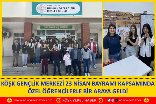 KÖŞK GENÇLİK MERKEZİ 23 NİSAN BAYRAMI KAPSAMINDA ÖZEL ÖĞRENCİLERLE BİR ARAYA GELDİ