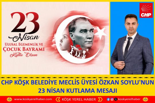 CHP KÖŞK BELEDİYE MECLİS ÜYESİ ÖZKAN SOYLU'NUN 23 NİSAN KUTLAMA MESAJI