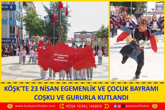KÖŞK'TE 23 NİSAN EGEMENLİK VE ÇOCUK BAYRAMI COŞKU VE GURURLA KUTLANDI
