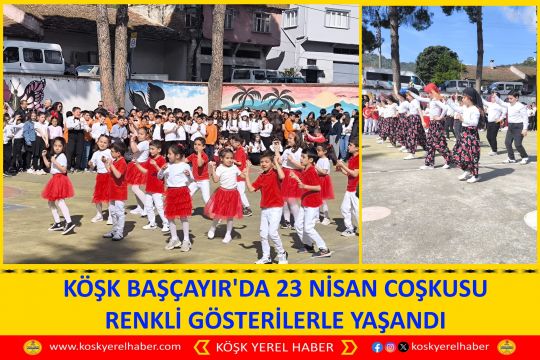 KÖŞK BAŞÇAYIR'DA 23 NİSAN COŞKUSU RENKLİ GÖSTERİLERLE YAŞANDI