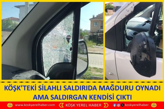KÖŞK’TEKİ SİLAHLI SALDIRIDA MAĞDURU OYNADI AMA SALDIRGAN KENDİSİ ÇIKTI