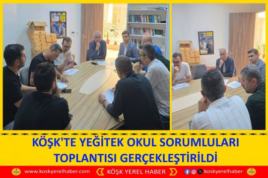 KÖŞK'TE YEĞİTEK OKUL SORUMLULARI TOPLANTISI GERÇEKLEŞTİRİLDİ
