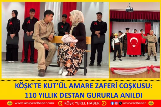 KÖŞK'TE KUT’ÜL AMARE ZAFERİ COŞKUSU: 110 YILLIK DESTAN GURURLA ANILDI