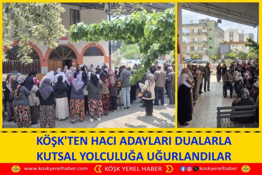 KÖŞK'TEN HACI ADAYLARI DUALARLA KUTSAL YOLCULUĞA UĞURLANDILAR