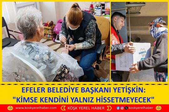 EFELER BELEDİYE BAŞKANI YETİŞKİN: "KİMSE KENDİNİ YALNIZ HİSSETMEYECEK"