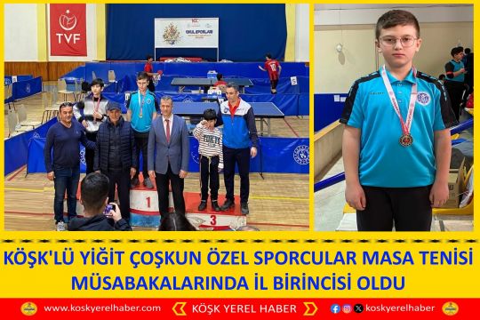 KÖŞK'LÜ YİĞİT ÇOŞKUN ÖZEL SPORCULAR MASA TENİSİ MÜSABAKALARINDA İL BİRİNCİSİ OLDU