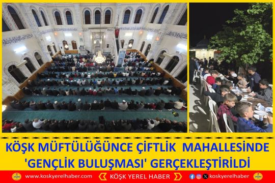 KÖŞK MÜFTÜLÜĞÜNCE ÇİFTLİK  MAHALLESİNDE 'GENÇLİK BULUŞMASI' GERÇEKLEŞTİRİLDİ