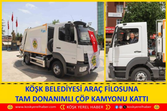 KÖŞK BELEDİYESİ ARAÇ FİLOSUNA TAM DONANIMLI ÇÖP KAMYONU KATTI