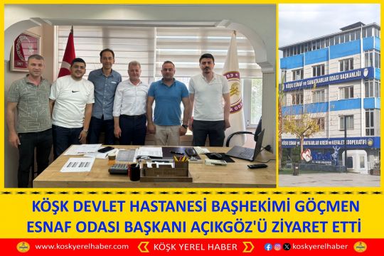  KÖŞK DEVLET HASTANESİ BAŞHEKİMİ GÖÇMEN ESNAF ODASI BAŞKANI AÇIKGÖZ'Ü ZİYARET ETTİ