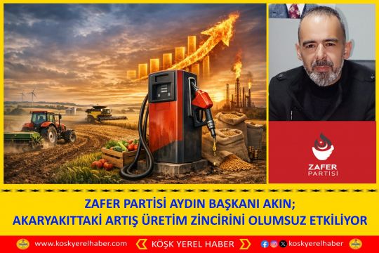 ZAFER PARTİSİ AYDIN BAŞKANI AKIN; AKARYAKITTAKİ ARTIŞ ÜRETİM ZİNCİRİNİ OLUMSUZ ETKİLİYOR