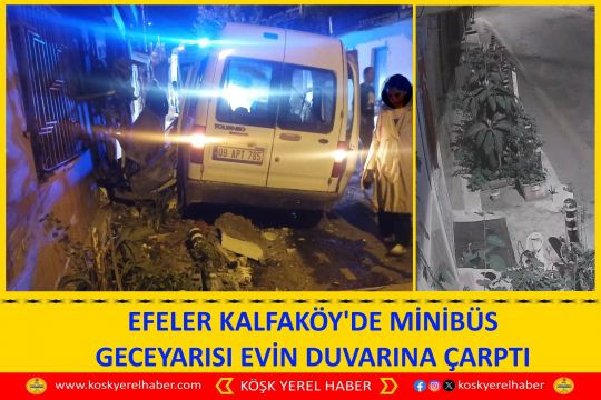 EFELER KALFAKÖY'DE MİNİBÜS GECE YARISI EVİN DUVARINA ÇARPTI
