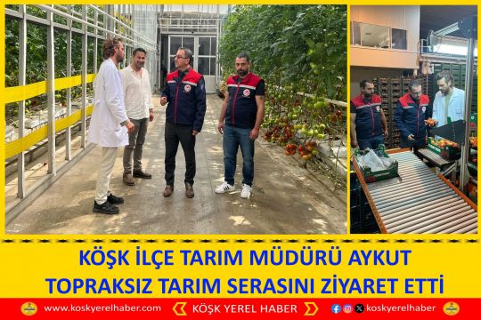 KÖŞK İLÇE TARIM MÜDÜRÜ AYKUT TOPRAKSIZ TARIM SERASINI ZİYARET ETTİ