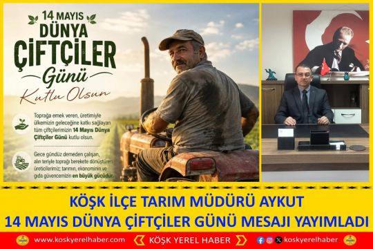 KÖŞK İLÇE TARIM MÜDÜRÜ AYKUT 14 MAYIS DÜNYA ÇİFTÇİLER GÜNÜ MESAJI YAYIMLADI