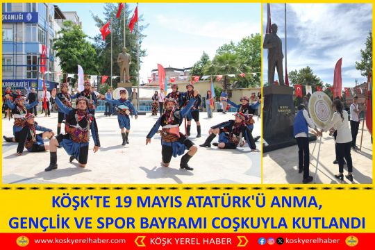 KÖŞK'TE 19 MAYIS ATATÜRK'Ü ANMA, GENÇLİK VE SPOR BAYRAMI COŞKUYLA KUTLANDI