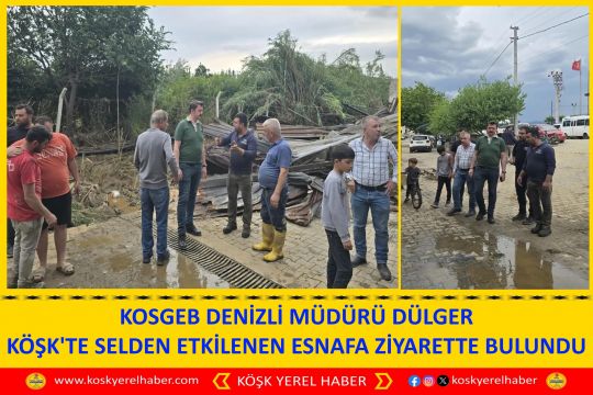 KOSGEB DENİZLİ MÜDÜRÜ DÜLGER KÖŞK'TE SELDEN ETKİLENEN ESNAFA ZİYARETTE BULUNDU