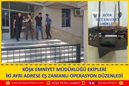 KÖŞK EMNİYET MÜDÜRLÜĞÜ EKİPLERİ İKİ AYRI ADRESE EŞ ZAMANLI OPERASYON DÜZENLEDİ