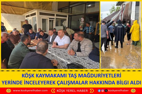 KÖŞK KAYMAKAMI TAŞ MAĞDURİYETLERİ YERİNDE İNCELEYEREK ÇALIŞMALAR HAKKINDA BİLGI ALDI