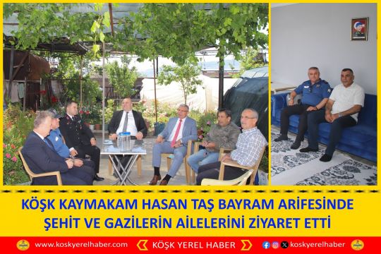 KÖŞK KAYMAKAM HASAN TAŞ BAYRAM ARİFESİNDE ŞEHİT VE GAZİLERİN AİLELERİNİ ZİYARET ETTİ