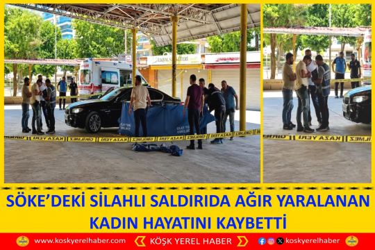 SÖKE’DEKİ SİLAHLI SALDIRIDA AĞIR YARALANAN KADIN HAYATINI KAYBETTİ