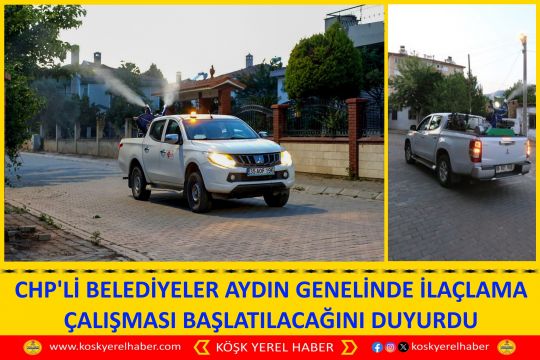 CHP'Lİ BELEDİYELER AYDIN GENELİNDE İLAÇLAMA ÇALIŞMASI BAŞLATILACAĞINI DUYURDU