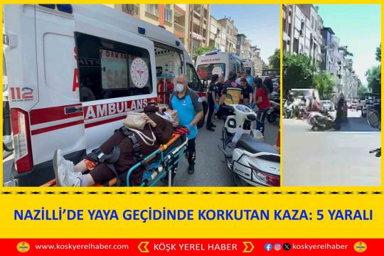 NAZİLLİ’DE YAYA GEÇİDİNDE KORKUTAN KAZA: 5 YARALI