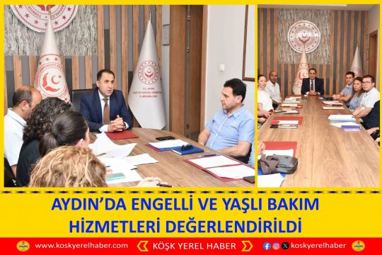AYDIN’DA ENGELLİ VE YAŞLI BAKIM HİZMETLERİ DEĞERLENDİRİLDİ
