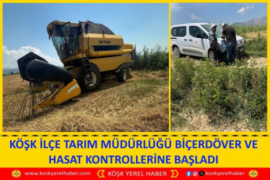 KÖŞK İLÇE TARIM MÜÜDÜRLÜĞÜ BİÇERDÖVER VE HASAT KONTROLLERİNE BAŞLADI