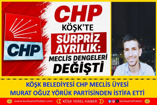 KÖŞK BELEDIYESİ CHP MECLİS ÜYESİ MURAT OĞUZ YÖRÜK PARTİSİNDEN İSTİFA ETTİ