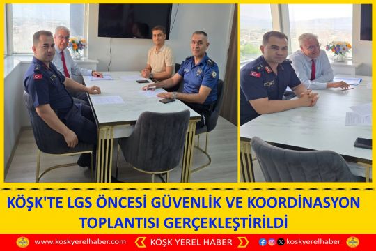 KÖŞK'TE LGS ÖNCESİ GÜVENLİK VE KOORDİNASYON TOPLANTISI GERÇEKLEŞTİRİLDİ