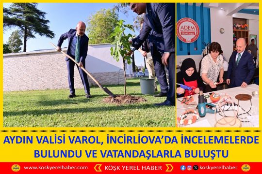 AYDIN VALİSİ VAROL, İNCİRLİOVA’DA İNCELEMELERDE BULUNDU VE VATANDAŞLARLA BULUŞTU