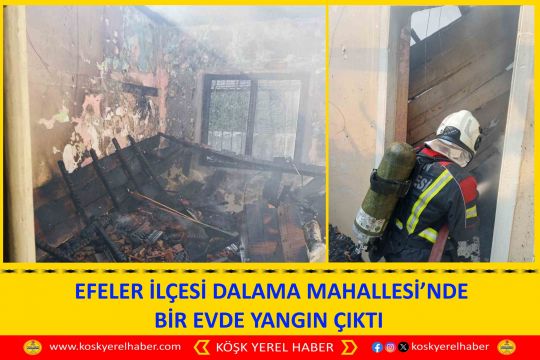  EFELER İLÇESİ DALAMA MAHALLESİ’NDE BİR EVDE YANGIN ÇIKTI