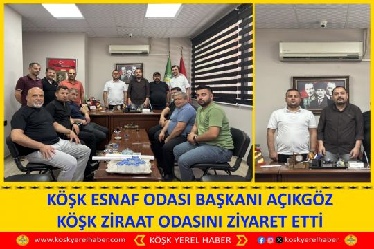 KÖŞK ESNAF ODASI BAŞKANI AÇIKGÖZ KÖŞK ZİRAAT ODASINI ZİYARET ETTİ