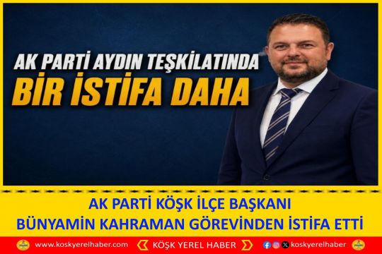 AK PARTİ KÖŞK İLÇE BAŞKANI BÜNYAMİN KAHRAMAN GÖREVİNDEN İSTİFA ETTİ